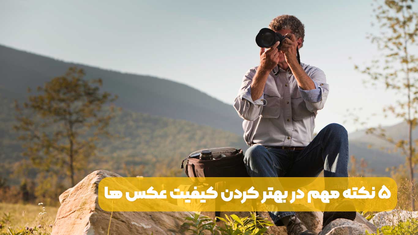 5 نکته مهم در بهتر کردن کیفیت عکس ها